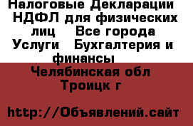 Налоговые Декларации 3-НДФЛ для физических лиц  - Все города Услуги » Бухгалтерия и финансы   . Челябинская обл.,Троицк г.